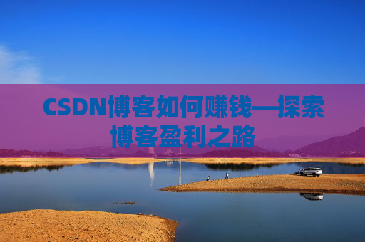 CSDN博客如何赚钱—探索博客盈利之路
